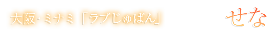 関西 難波「ラブじゅばん」せな